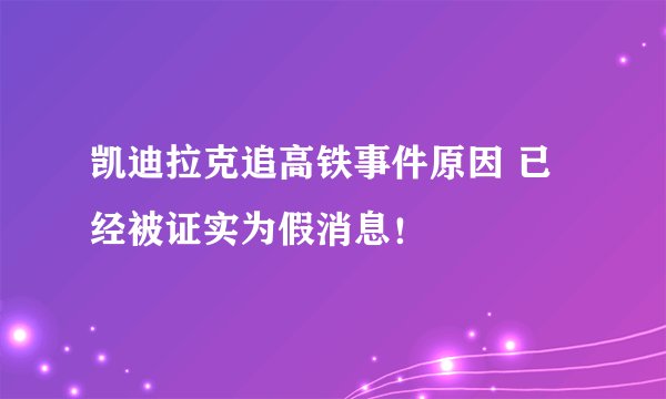 凯迪拉克追高铁事件原因 已经被证实为假消息!