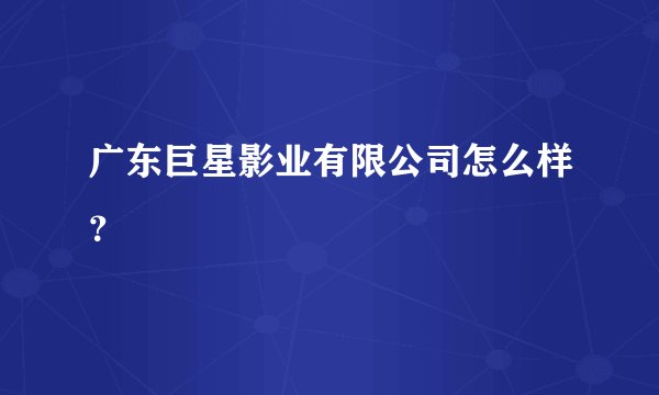 广东巨星影业有限公司怎么样?