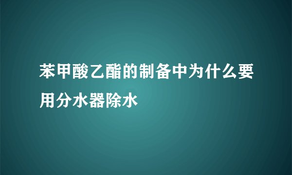苯甲酸乙酯的制备中为什么要用分水器除水