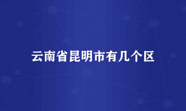 云南省昆明市有几个区