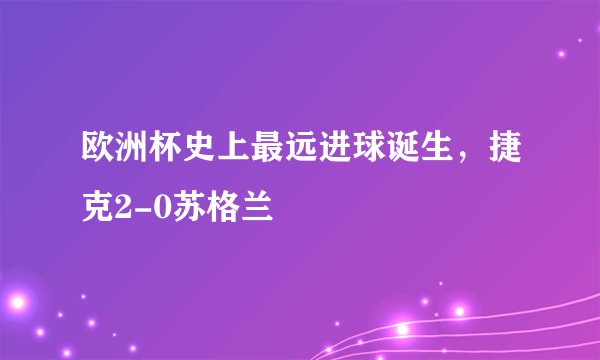 欧洲杯史上最远进球诞生，捷克2-0苏格兰