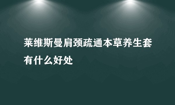 莱维斯曼肩颈疏通本草养生套有什么好处