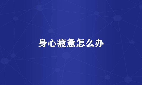 身心疲惫怎么办