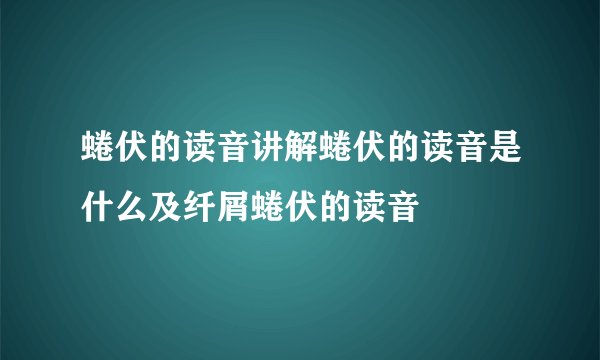 蜷伏的读音讲解蜷伏的读音是什么及纤屑蜷伏的读音