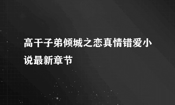 高干子弟倾城之恋真情错爱小说最新章节