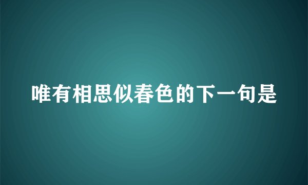 唯有相思似春色的下一句是