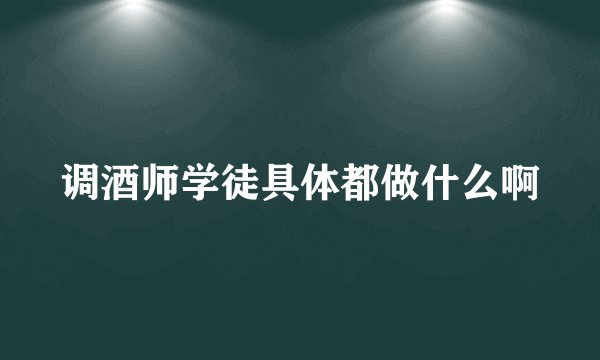 调酒师学徒具体都做什么啊