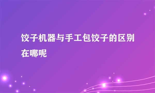饺子机器与手工包饺子的区别在哪呢