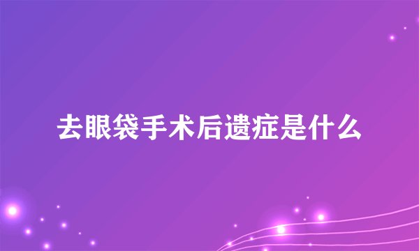 去眼袋手术后遗症是什么
