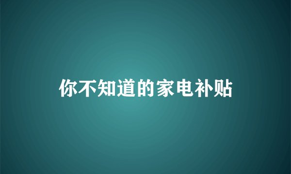 你不知道的家电补贴