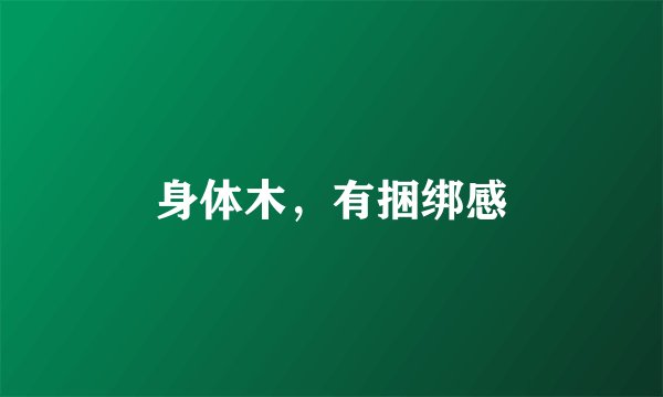 身体木,有捆绑感