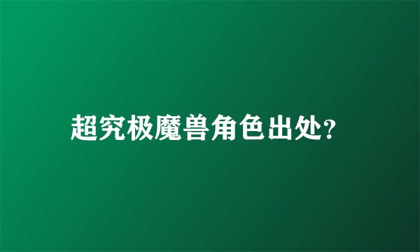 超究极魔兽角色出处？