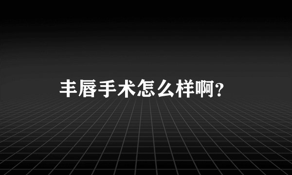 丰唇手术怎么样啊？
