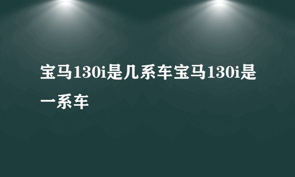 宝马130i是几系车宝马130i是一系车