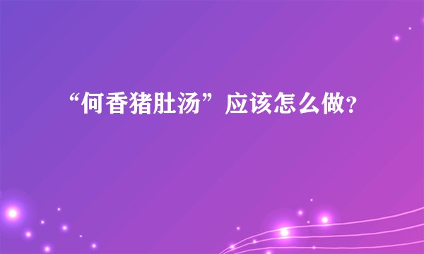 “何香猪肚汤”应该怎么做？