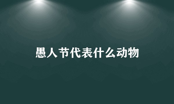 愚人节代表什么动物
