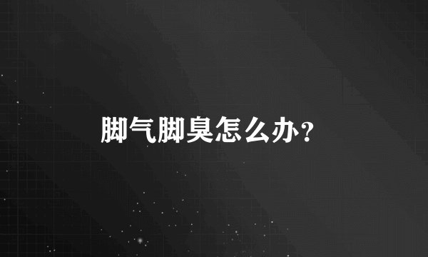 脚气脚臭怎么办?