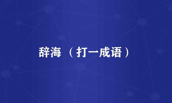 辞海 （打一成语）
