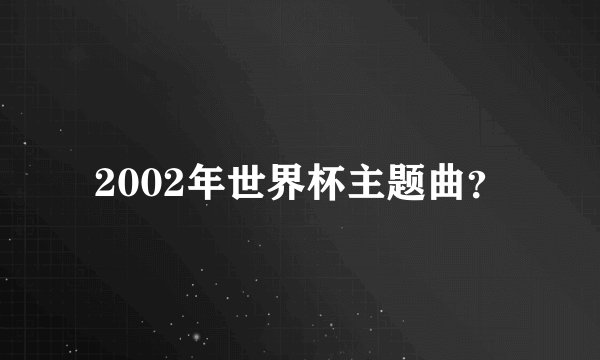 2002年世界杯主题曲？