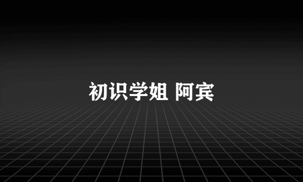 初识学姐 阿宾