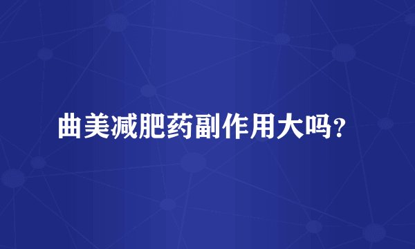 曲美减肥药副作用大吗？