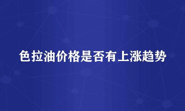 色拉油价格是否有上涨趋势