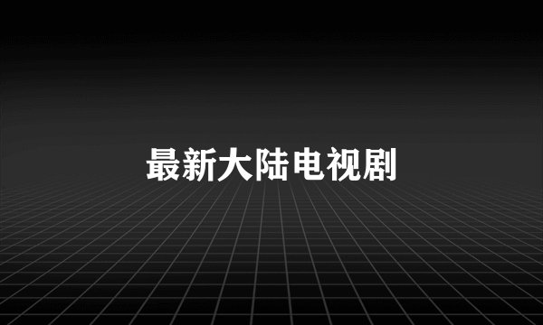 最新大陆电视剧