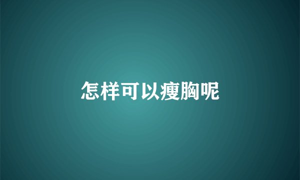 怎样可以瘦胸呢