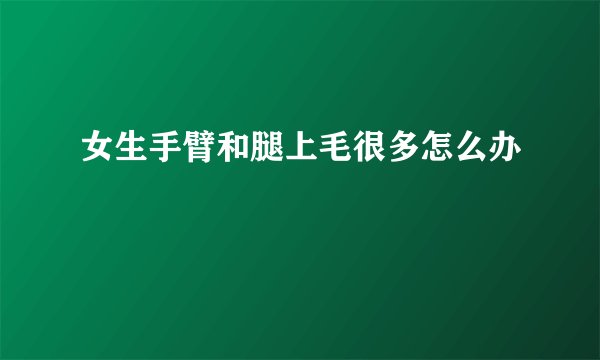 女生手臂和腿上毛很多怎么办