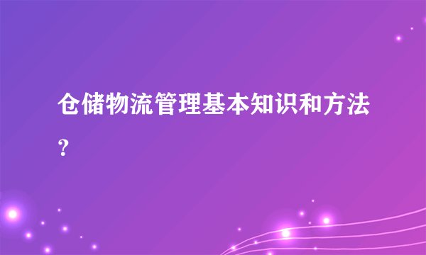 仓储物流管理基本知识和方法?