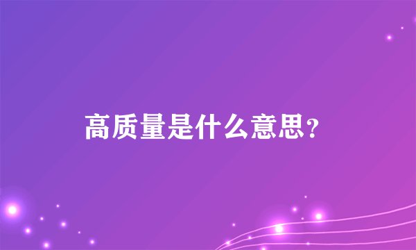 高质量是什么意思？