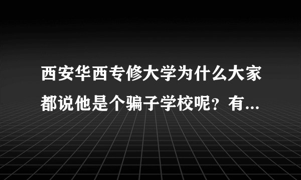 西安华西专修大学为什么大家都说他是个骗子学校呢?有人知道答案么?