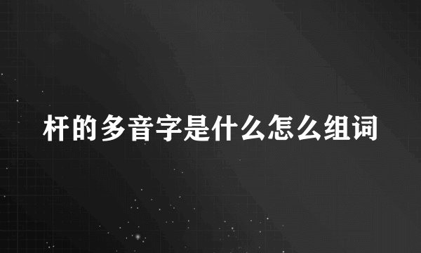 杆的多音字是什么怎么组词