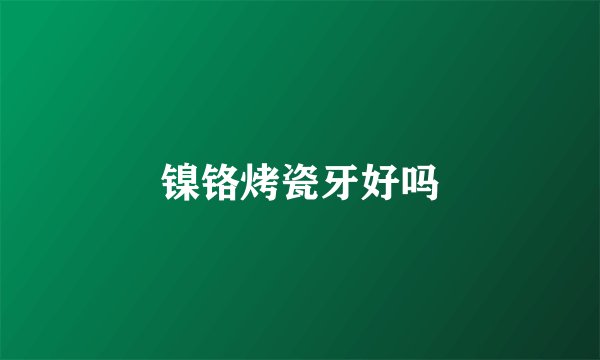 镍铬烤瓷牙好吗
