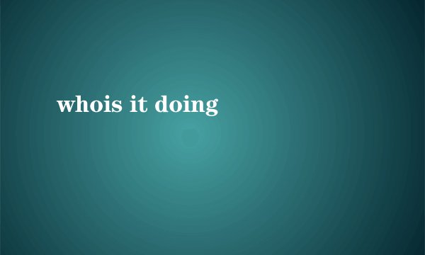 whois it doing