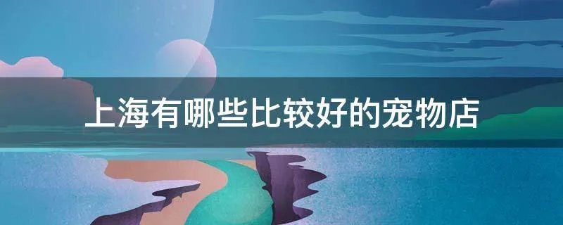 上海有哪些比较好的宠物店