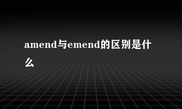amend与emend的区别是什么