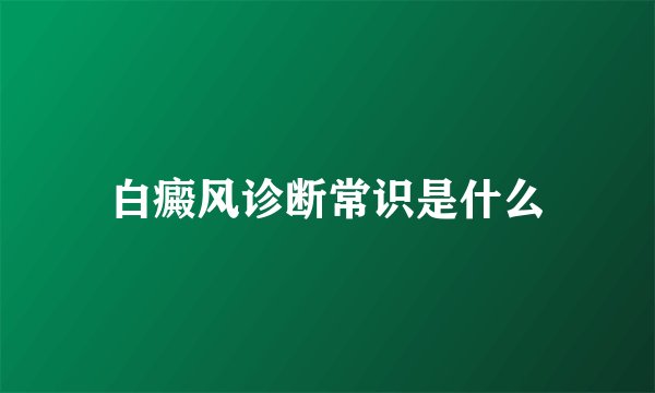 白癜风诊断常识是什么