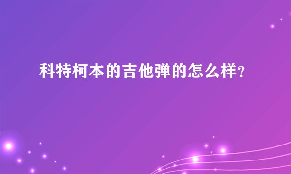 科特柯本的吉他弹的怎么样？