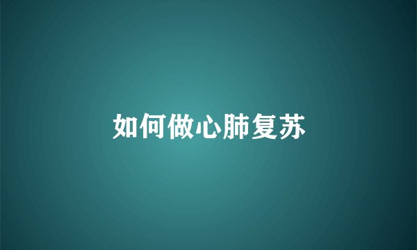 如何做心肺复苏