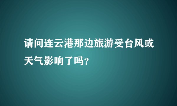 请问连云港那边旅游受台风或天气影响了吗？