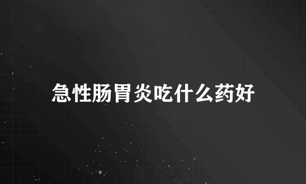 急性肠胃炎吃什么药好