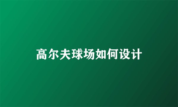 高尔夫球场如何设计