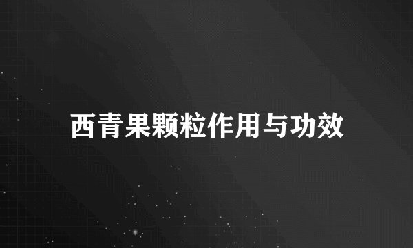 西青果颗粒作用与功效