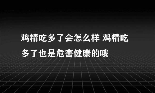 鸡精吃多了会怎么样 鸡精吃多了也是危害健康的哦
