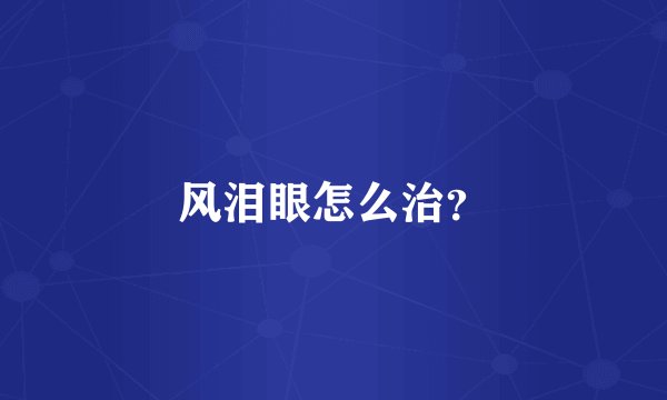 风泪眼怎么治？