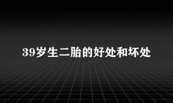 39岁生二胎的好处和坏处