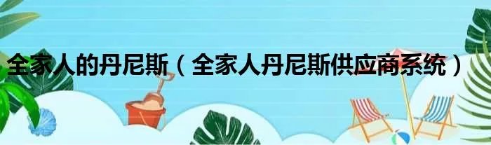全家人的丹尼斯（全家人丹尼斯供应商系统）