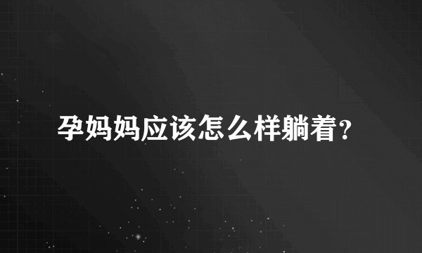 孕妈妈应该怎么样躺着？