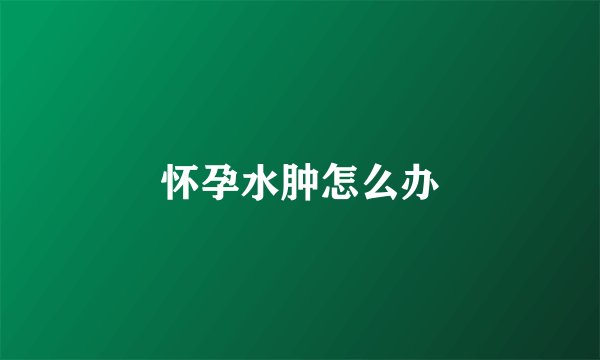 怀孕水肿怎么办